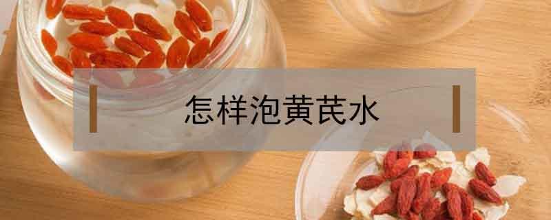怎样泡黄芪水（怎样泡黄芪水治疗疲劳吗）