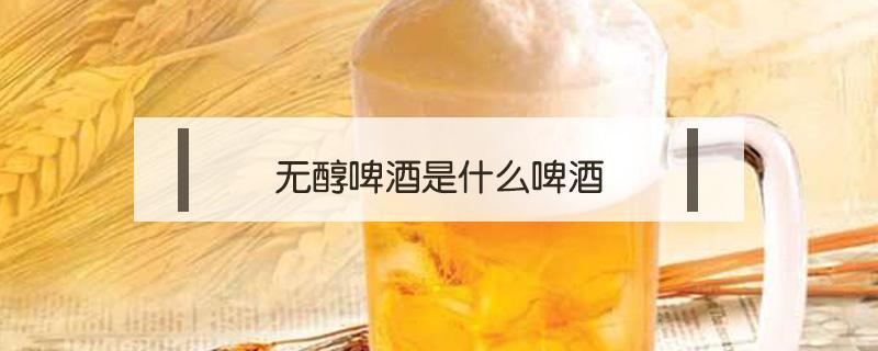 无醇啤酒是什么啤酒（什么叫无醇啤酒）