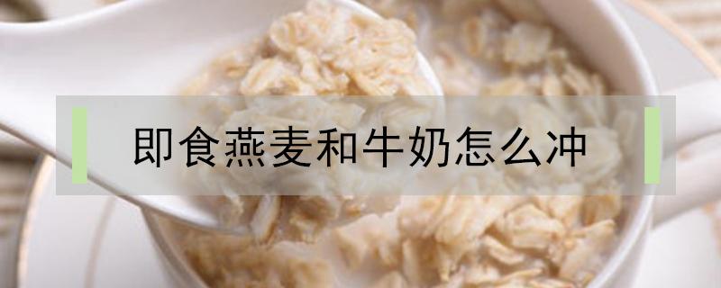 即食燕麦和牛奶怎么冲（即食燕麦片和纯牛奶怎么冲）