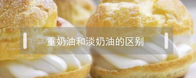 重奶油和淡奶油的区别 重奶油与淡奶油的区别