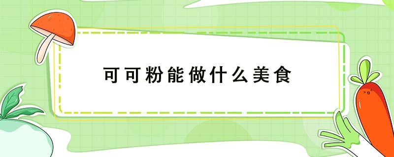 可可粉能做什么美食 可可粉能做什么美食视频?