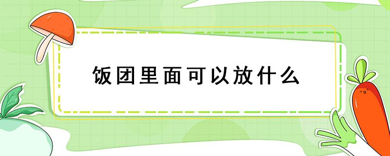 饭团里面可以放什么 饭团里面都放什么东西