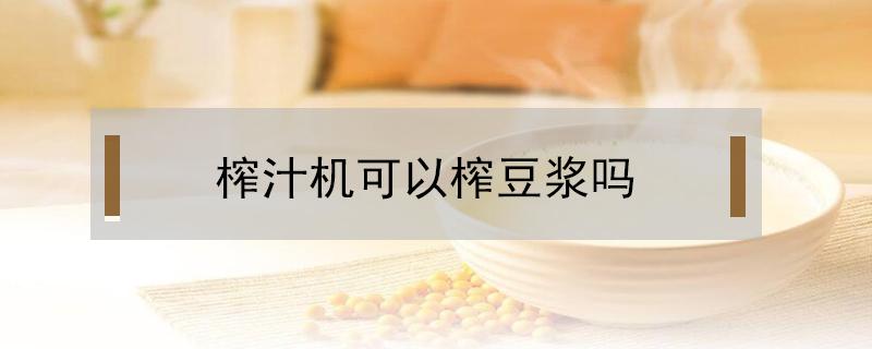 榨汁机可以榨豆浆吗（便携式榨汁机可以榨豆浆吗）