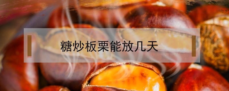 糖炒板栗能放几天 糖炒栗子能放几天