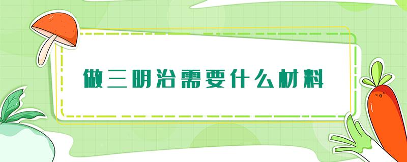 做三明治需要什么材料 做三明治需要什么材料简单