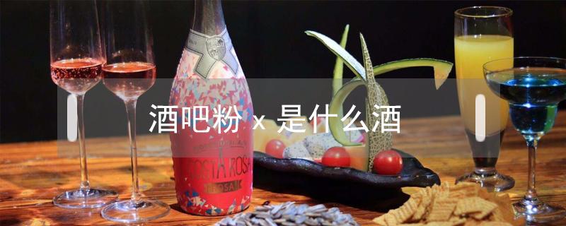 酒吧粉x是什么酒 酒吧x粉是什么酒?