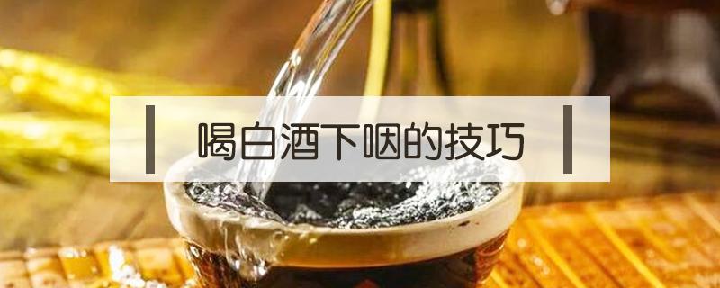 喝白酒下咽的技巧（喝白酒下咽不反胃的技巧）