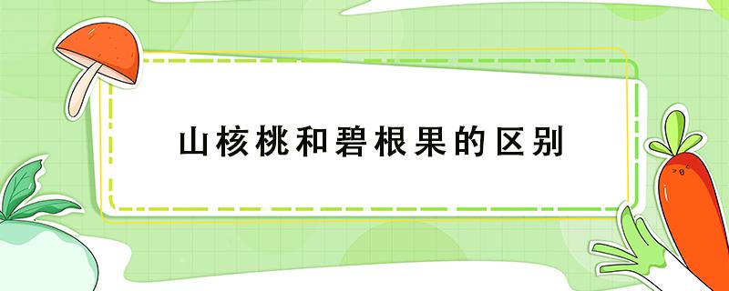 山核桃和碧根果的区别 碧根果和小山核桃的区别