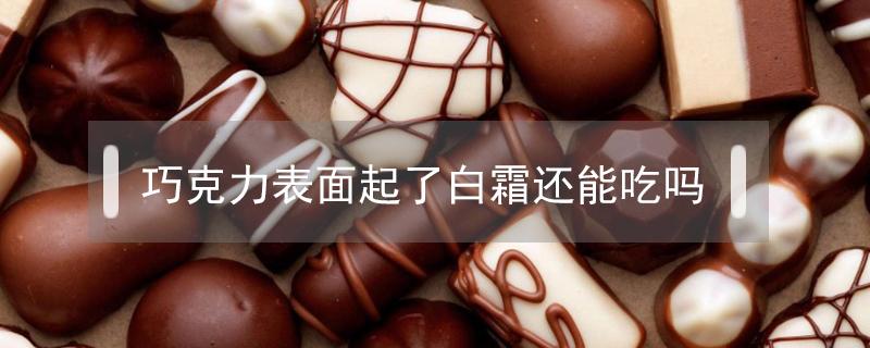 巧克力表面起了白霜还能吃吗 巧克力过期了上面有一层白霜能吃吗