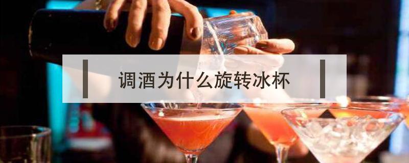 调酒为什么旋转冰杯 调酒师为什么要在杯子里转冰块