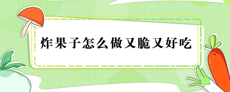 炸果子怎么做又脆又好吃 炸果子怎么做又脆又好吃猪油