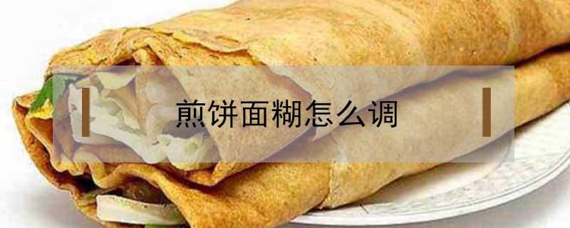 煎饼面糊怎么调（煎饼面糊怎么调是正宗）