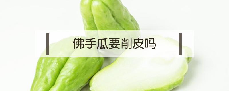 佛手瓜要削皮吗