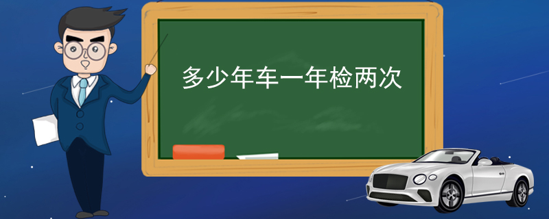 多少年车一年检两次