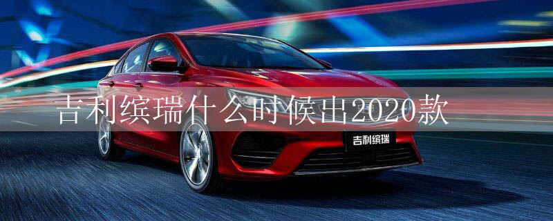 吉利缤瑞什么时候出2020款