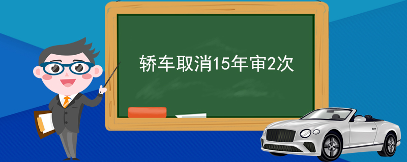 轿车取消15年审2次