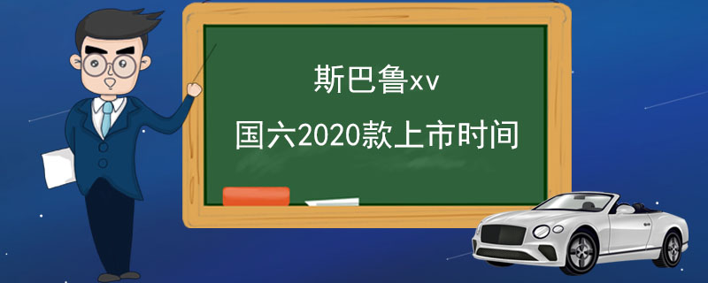 斯巴鲁xv国六2020款上市时间