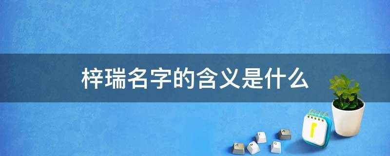 梓瑞名字的含义是什么 梓瑞名字的含义是什么意思