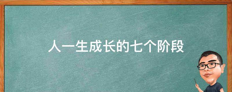 人一生成长的七个阶段 人一生成长的七个阶段都是什么