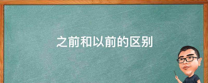 之前和以前的区别 以前和之前一样吗