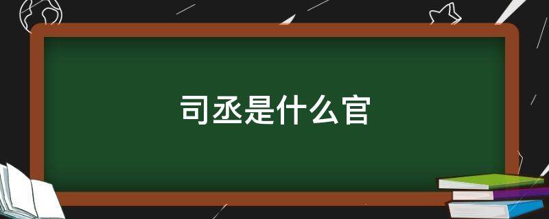 司丞是什么官 司丞相当于现在什么官