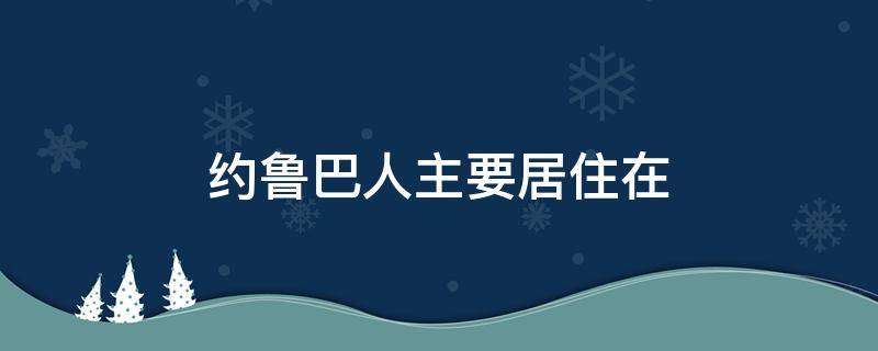 约鲁巴人主要居住在 约鲁巴人主要居住在哪里