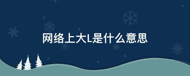 网络上大L是什么意思（网络上的l是什么意思）