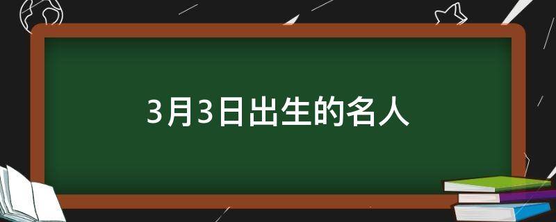 3月3日出生的名人 3月3号出生的名人