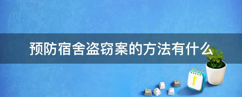 预防宿舍盗窃案的方法有什么（学生宿舍盗窃案的预防对策有哪些?）