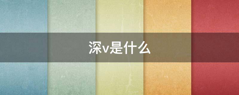 深v是什么（深v是什么股）