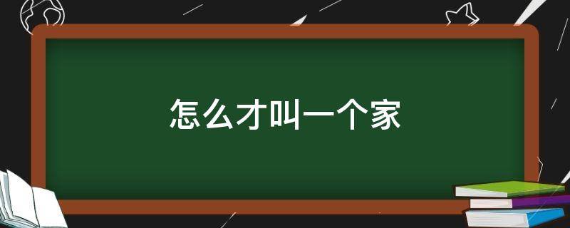 怎么才叫一个家 怎么叫一个家庭