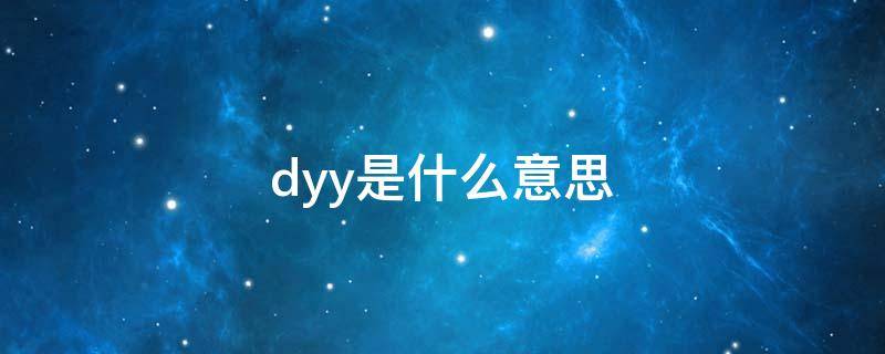 dyy是什么意思（dyy是什么意思啊 能表白吗）