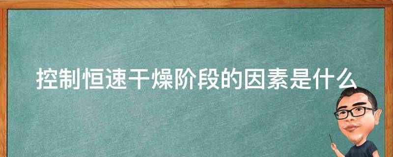 恒速干燥阶段 控制恒速干燥阶段的因素是什么