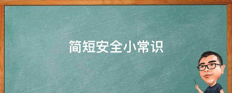 简短安全小常识（简短安全小常识幼儿园）