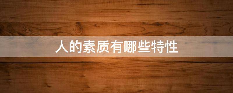 人的素质有哪些特性 人的素质有哪些特性a内隐性b稳定性c基本性d个体性