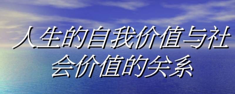 如何处理自我价值与社会价值的关系（怎样处理自我价值与社会价值的关系）