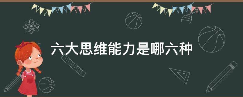 六大思维能力是哪六种（六大思维能力是什么）