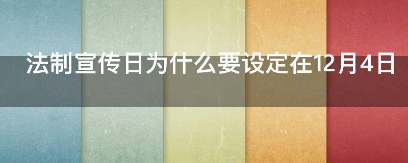 法制宣传日为什么要设定在12月4日 法制宣传日为什么要设定在十二月四日