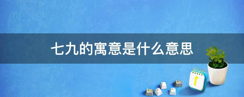 七九的寓意是什么意思（七七和九九代表什么意思）