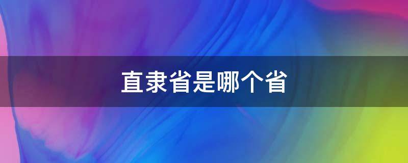 直隶省是哪个省 直隶省是在什么地方