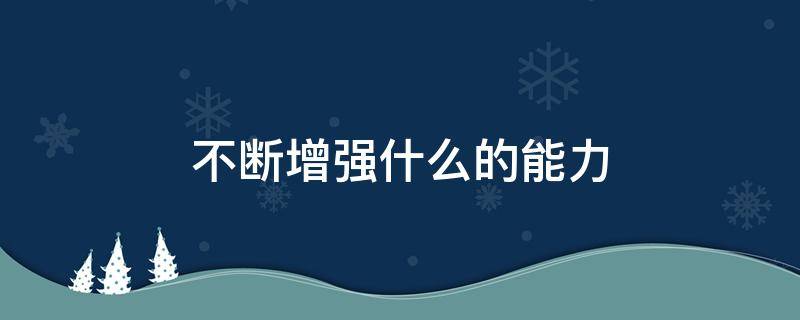 不断增强什么的能力 增强了什么能力