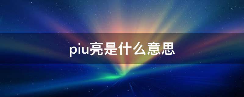 piu亮是什么意思网络语言 piu亮是什么意思