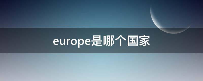 europe是哪个国家 europe是哪个国家canada