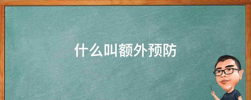 什么叫额外预防名词解释 什么叫额外预防