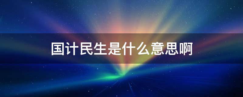 国计民生是什么意思啊 什么叫国计民生