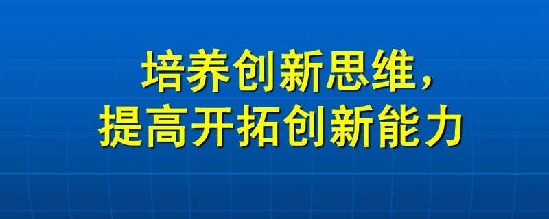 培养创新思维常用方法有几种（培养创新思维有哪些方法）