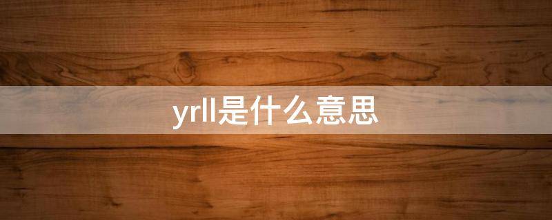 yrll是什么意思（yrll是啥）