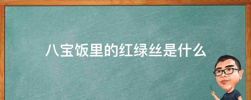 八宝饭里的红绿丝是什么 八宝饭里的青红丝是什么