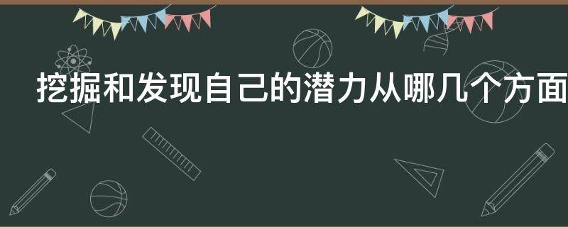 挖掘和发现自己的潜力从哪几个方面进行