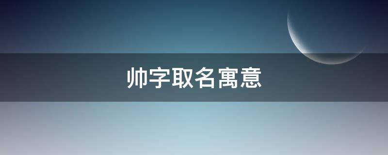 帅字取名寓意 帅字取名字